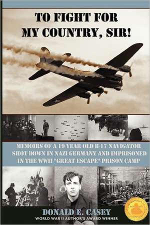 To Fight for My Country, Sir!: Memoirs of a 19 Year Old B-17 Navigator Shot Down in Nazi Germany de Donald E. Casey