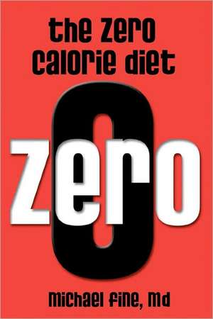 The Zero Calorie Diet: How to Eat Right -- Or Not at All!! de Michael Fine M. D.