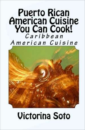 Puerto Rican American Cuisine You Can Cook!: Caribbean American Cuisine de Victorina Soto