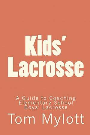 Kids' Lacrosse: A Guide to Coaching Elementary School Boys' Lacrosse de Tom Mylott