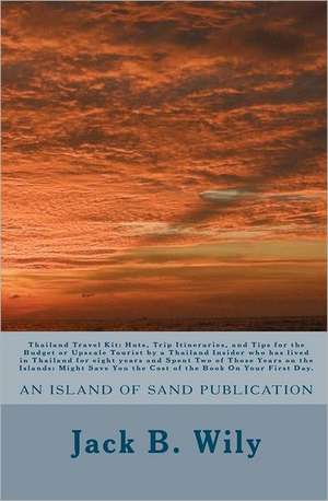 Thailand Travel Kit: Huts, Trip Itineraries, and Tips for the Budget or Upscale Tourist by a Thailand Insider Who Has Lived in Thailand for de Jack B. Wily