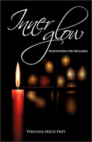 Inner Glow: Meditations for December de Virginia Meck Frey