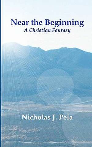 Near the Beginning: A Christian Fantasy de Nicholas J. Pela