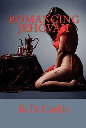 Romancing Jehovah: A Sexual Glimpse of God de B. D. Carlile