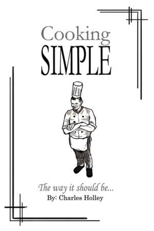 Cooking Simple: The Way It Should Be... de Charles Holley