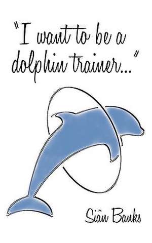 I Want to Be a Dolphin Trainer de Sian Banks