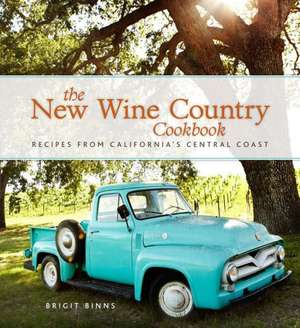 The New Wine Country Cookbook: Recipes from California's Central Coast de Brigit Binns