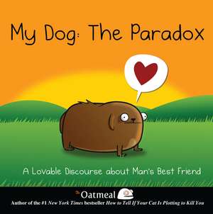 My Dog: The Paradox: A Lovable Discourse about Man's Best Friend de The Oatmeal