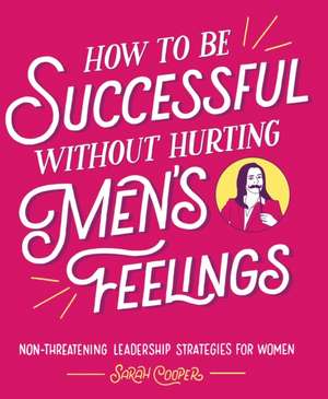 How to Be Successful Without Hurting Men's Feelings de Sarah Cooper