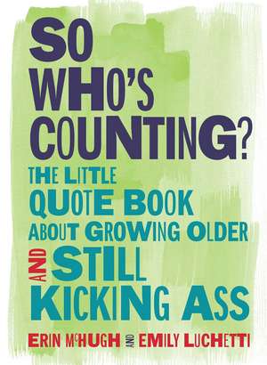 So Who's Counting?: The Little Quote Book About Growing Older and Still Kicking Ass de Erin McHugh