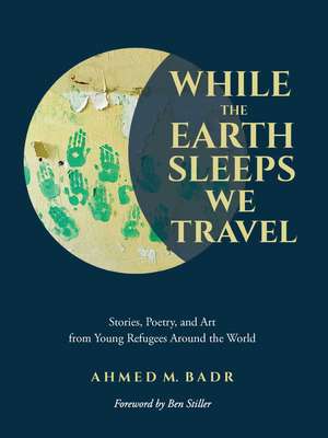 While the Earth Sleeps We Travel: Stories, Poetry, and Art from Young Refugees Around the World de Ahmed M. Badr