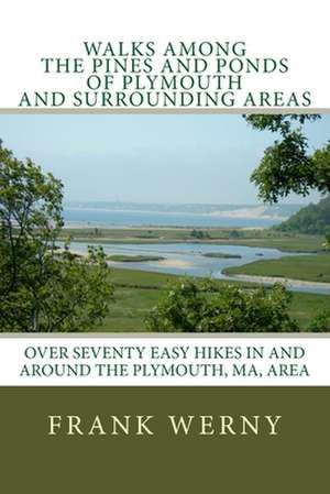 Walks Among the Pines and Ponds of Plymouth and Surrounding Areas: Easy Hikes in and Around the Plymouth, Ma, Area de Frank Werny