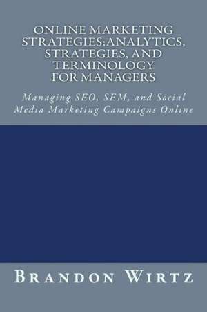 Online Marketing Strategies: Managing Seo, Sem, and Social Media Marketing Campaigns Online de Brandon Wirtz