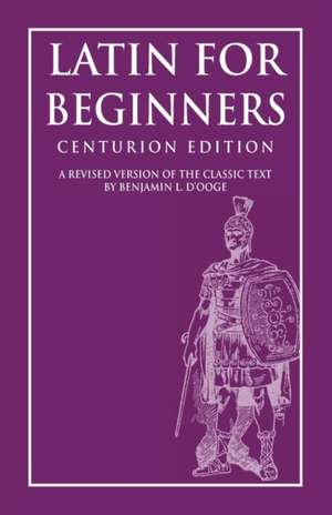 Latin for Beginners: Centurion Edition de Benjamin L. D'Ooge