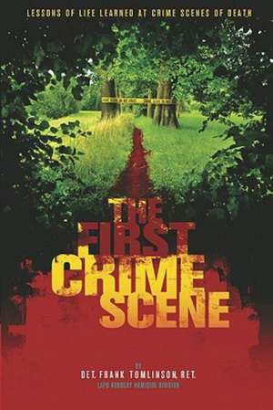 The First Crime Scene: Lessons of Life Learned at Crime Scenes of Death de Det Frank Tomlinson