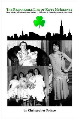 The Remarkable Life of Kitty McInerney: How a Poor Irish Immigrant Raised 17 Children in Great Depression New York de Christopher Prince