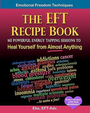 The Eft Recipe Book, Emotional Freedom Techniques, 165 Powerful Energy Tapping Sessions to de Eka