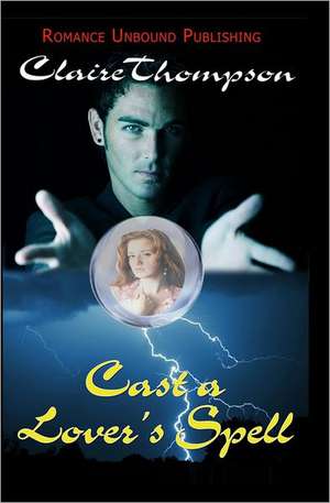 Cast a Lover's Spell: Using Your Strength to Overcome Weaknesses, Using Opportunities to Overcome Threats de Claire Thompson