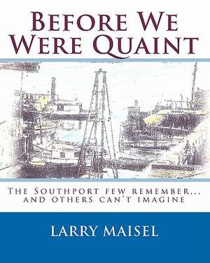 Before We Were Quaint: The Southport Few Remember...and Others Can't Imagine de Larry Maisel