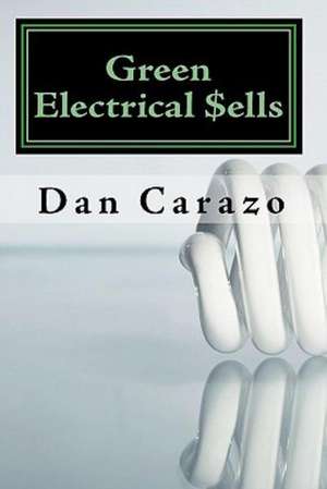 Green Electrical $Ells: How to Profit from the Booming Green Building and Energy Efficiency Markets de Dan Carazo