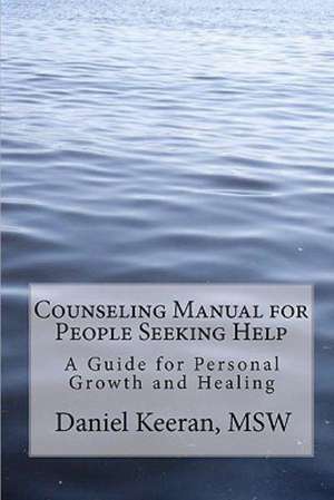 Counseling Manual for People Seeking Help: A Guide for Personal Growth and Healing de Daniel Keeran