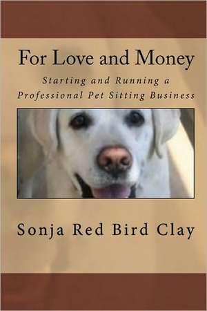 For Love and Money: Starting and Running a Professional Pet Sitting Business de Sonja Red Bird Clay