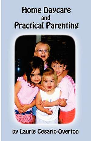 Home Daycare and Practical Parenting: Using Learning Centers to Create Real-Life Experiences in the Classroom de Laurie Cesario-Overton