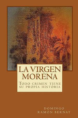 La Virgen Morena: Todo Crimen Tiene Su Propia Historia de Domingo Ramon Bernat