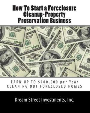 How to Start a Foreclosure Cleanup-Property Preservation Business: Earn Up to $100,000 Per Year Cleaning Out Foreclosed Homes de Inc Dream Street Investments