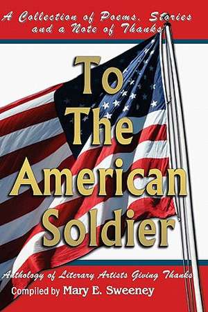 To the American Soldier: A Collection of Poems, Stories, and Note of Thanks de Mary E. Sweeney