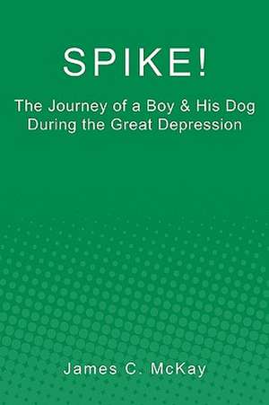 Spike!: The Journey of a Boy & His Dog During the Great Depression de James C. McKay