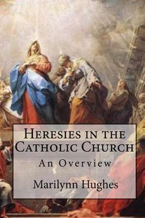 Heresies in the Catholic Church: An Overview de Marilynn Hughes