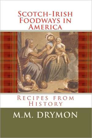 Scotch Irish Foodways in America: Recipes from History de M. M. Drymon