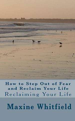 How to Step Out of Fear and Reclaim Your Life: Reclaiming Your Life de Maxine Whitfield