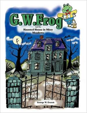 G.W. Frog and the Haunted House in Misty Meadows de George W. Everett