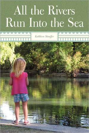 All the Rivers Run Into the Sea de Kathleen Stauffer