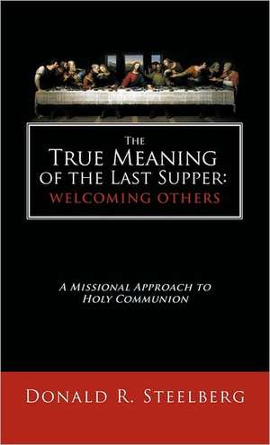 The True Meaning of the Last Supper de Donald R. Steelberg