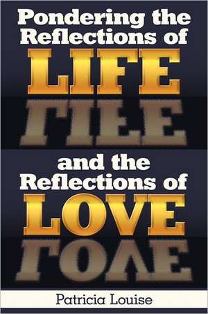 Pondering the Reflections of Life and the Reflections of Love de Patricia Louise