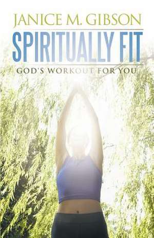 Spiritually Fit de Janice M. Gibson