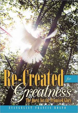 Re-Created for Greatness de Evangelist Francis Boafo