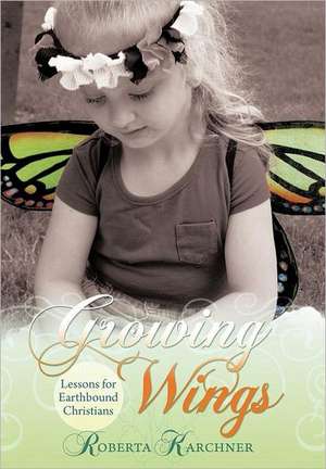 Growing Wings - Lessons for Earthbound Christians de Roberta Karchner