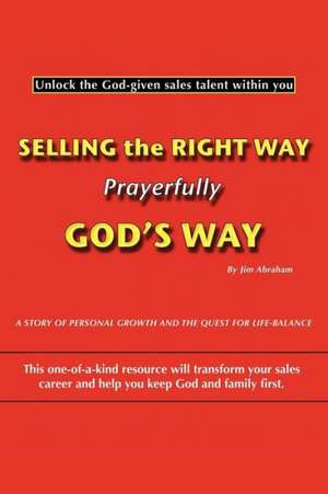 Selling the Right Way, Prayerfully God's Way de Jim Abraham