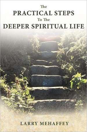 The Practical Steps to the Deeper Spiritual Life de Larry Mehaffey