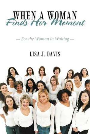 When a Woman Finds Her Moment de Lisa J. Davis