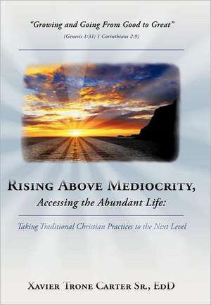 Rising Above Mediocrity, Accessing the Abundant Life de Xavier Trone Carter Sr. Ed D.