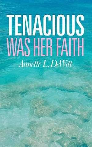 Tenacious Was Her Faith de Annette L. DeWitt