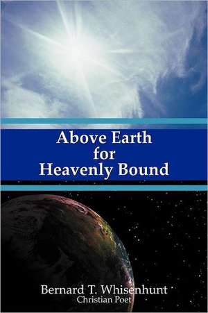 Above Earth for Heavenly Bound de Bernard T. Whisenhunt