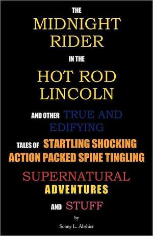 The Midnight Rider in the Hot Rod Lincoln and Other True and Edifying Tales of Startling Shocking Action Packed Spine Tingling Supernatural Adventures de Sonny L. Abshier