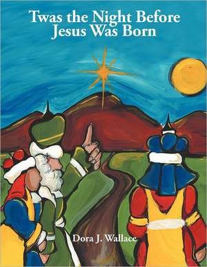 Twas the Night Before Jesus Was Born de Dora J. Wallace