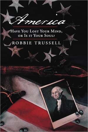 America, Have You Lost Your Mind, or Is It Your Soul? de Robbie Trussell